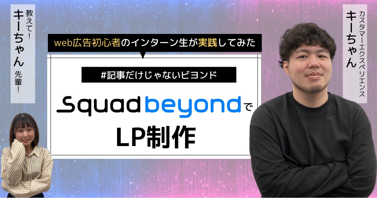 LPをSquad beyondで作るの大変ってホント？web広告初心者のインターン生が実践してみた！