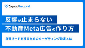 反響が止まらない不動産Meta広告の作り方 良質リードを獲るためのターゲティング設定とは
